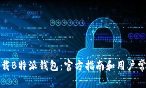 如何安全下载B特派钱包：官方指南和用户常见问题解答