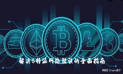 解决B特派网络错误的全面指南