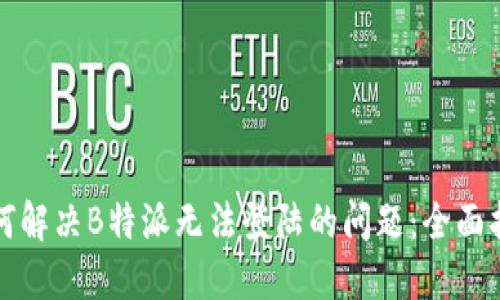 如何解决B特派无法登陆的问题：全面指南