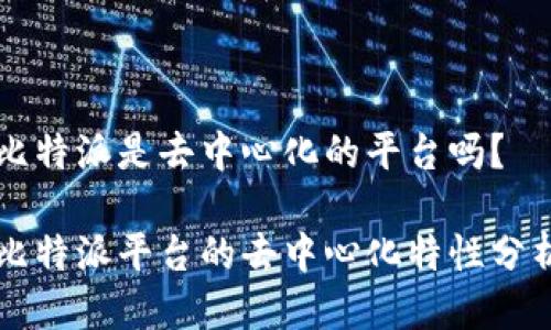 比特派是去中心化的平台吗？

比特派平台的去中心化特性分析