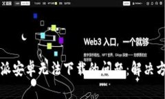 解决比特派安卓无法下载的问题：解决方案与指