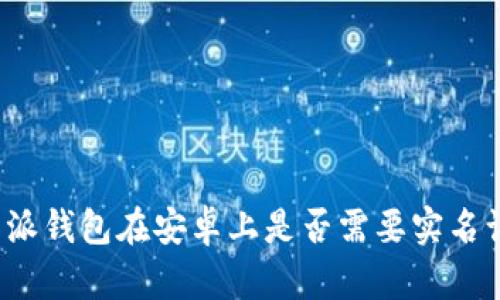 比特派钱包在安卓上是否需要实名认证？