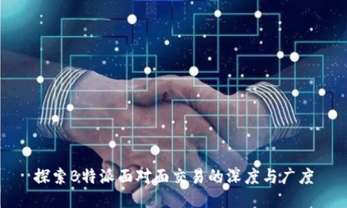 探索B特派面对面交易的深度与广度