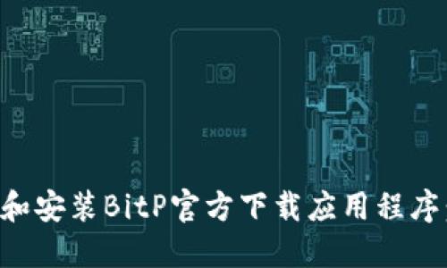 如何下载和安装BitP官方下载应用程序：完整指南