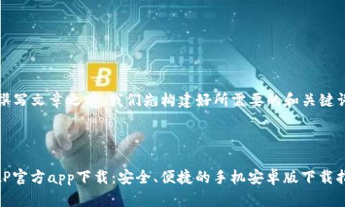 在撰写文章之前，我们先构建好所需要的和关键词。



BitP官方app下载：安全、便捷的手机安卓版下载指南