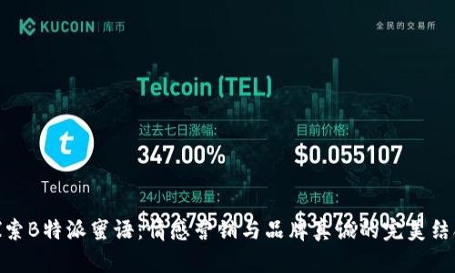 探索B特派蜜语：情感营销与品牌真诚的完美结合