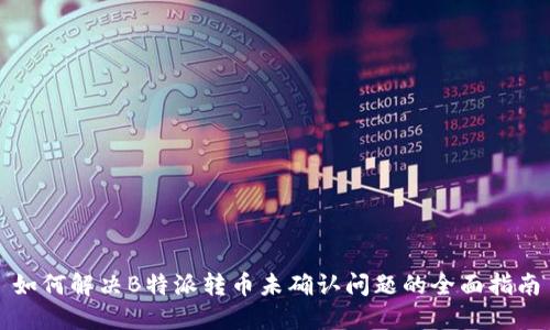 如何解决B特派转币未确认问题的全面指南