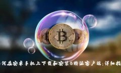 如何在安卓手机上下载和安装B特派客户端：详细