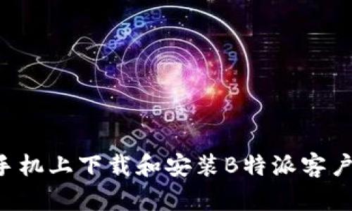 如何在安卓手机上下载和安装B特派客户端：详细指南
