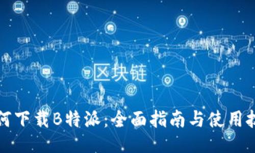 如何下载B特派：全面指南与使用技巧