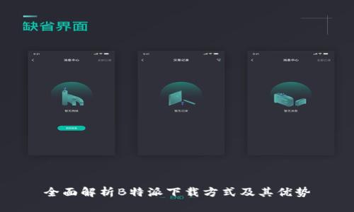 全面解析B特派下载方式及其优势