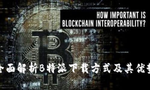 全面解析B特派下载方式及其优势