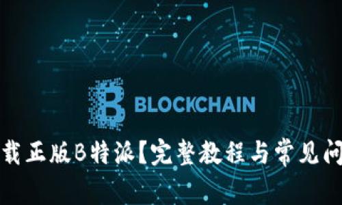 如何下载正版B特派？完整教程与常见问题解答
