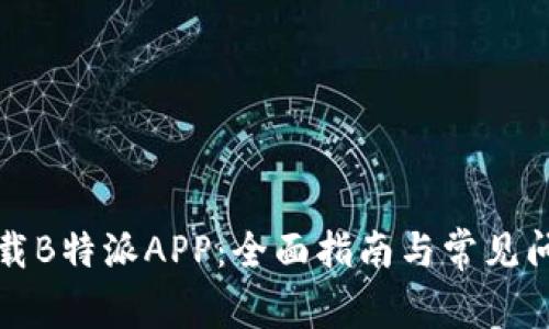 如何下载B特派APP：全面指南与常见问题解答