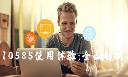你的B特派10585使用体验：全面解析与实用技巧