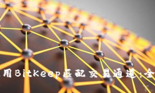 如何使用BitKeep匹配交易通道：全面指南