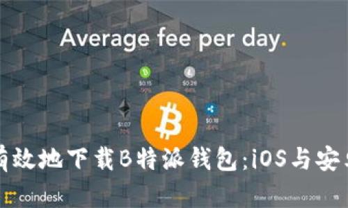 如何安全有效地下载B特派钱包：iOS与安卓用户指南