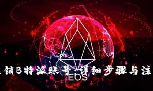 如何注销B特派账号：详细步骤与注意事项