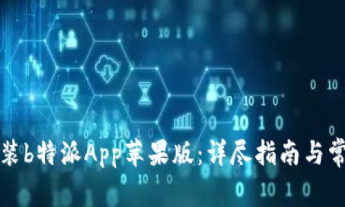 如何下载安装b特派App苹果版：详尽指南与常见问题解答