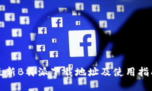 最新B特派下载地址及使用指南