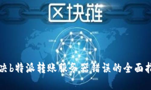 解决b特派转账服务器错误的全面指南