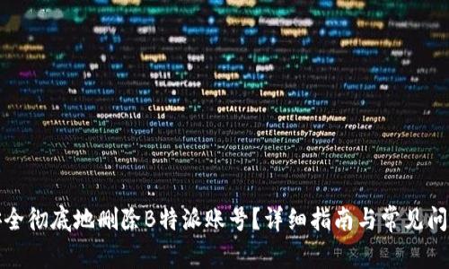 如何安全彻底地删除B特派账号？详细指南与常见问题解答