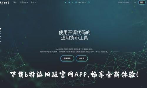 下载b特派旧版官网APP，畅享全新体验！