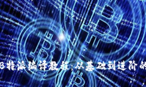 全面解析B特派编译教程：从基础到进阶的完美指南