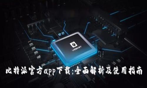 比特派官方app下载：全面解析及使用指南