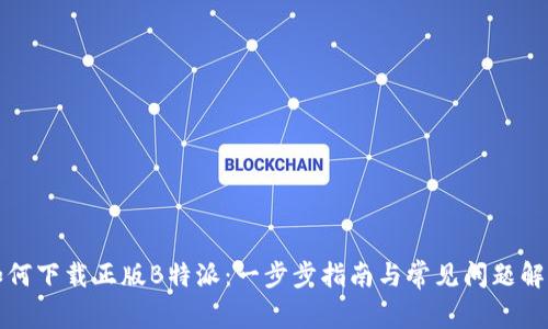 如何下载正版B特派：一步步指南与常见问题解答