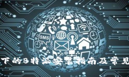 鸿蒙系统下的B特派安装指南及常见问题解析