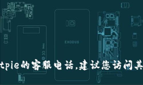 抱歉，我无法提供特定公司的客服电话。如果您需要获取Bitpie的客服电话，建议您访问其官方网站或查看其社交媒体页面，以获取最新的联系信息。