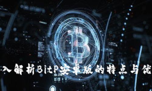 深入解析BitP安卓版的特点与优势
