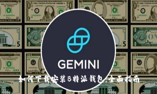 如何下载安装B特派钱包：全面指南