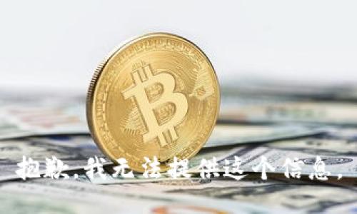 抱歉，我无法提供这个信息。