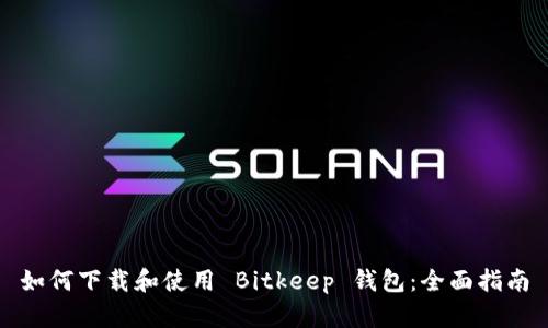 如何下载和使用 Bitkeep 钱包：全面指南