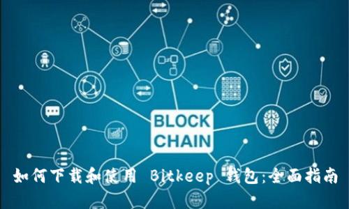 如何下载和使用 Bitkeep 钱包：全面指南