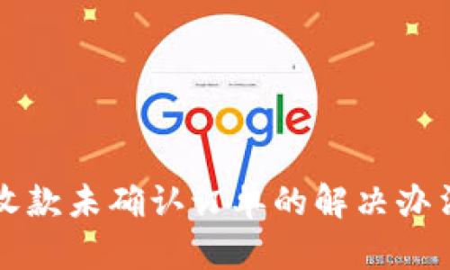 比特派钱包收款未确认订单的解决办法与最佳实践