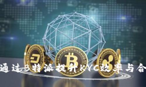 如何通过B特派提升KYC效率与合规性