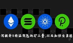 如何提升B特派钱包的矿工费，从而加快交易速度