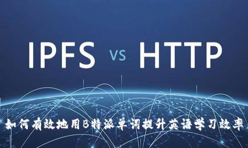 如何有效地用B特派单词提升英语学习效率