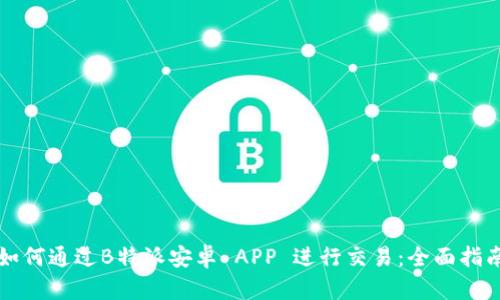 如何通过B特派安卓 APP 进行交易：全面指南