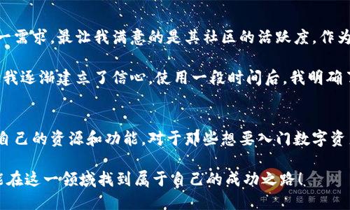 比特派钱包APP官方网站入口：轻松管理你的数字资产，安全可靠的选择/  
比特派钱包, 数字资产, 加密货币, 官方网站, 安全性/guanjianci  

引言：数字资产管理的重要性  
在如今快速发展的数字经济时代，越来越多的人开始关注并参与到数字资产的交易和管理中。比特币、以太坊等加密货币逐渐成为投资和财富增值的热门选择，因此选择一个安全，功能强大的数字钱包显得尤为重要。比特派钱包（Bitpie）以其简单易用和高安全性受到了广大用户的喜爱。  

什么是比特派钱包？为什么选择它？  
比特派钱包是一款安全的多币种数字资产钱包，支持多种类型的加密货币。用户不仅可以通过这个平台管理他们的各种数字资产，还能获取实时的市场行情和个性化的投资建议。其最大特点之一是：比特派钱包的安全性设计非常完善。它采用了多层加密技术，确保用户的资产免受黑客攻击。  

在个人的使用体验中，我发现比特派钱包的易用性非常高，尤其适合新手用户。接口友好，初始设置简单，用户能够在短时间内完成注册并开始使用。不仅如此，比特派钱包还提供了丰富的社区论坛和帮助文档，确保每个用户都能迅速掌握使用技巧。  

比特派钱包的主要功能  
1. **多币种支持**：支持比特币、以太坊等多种加密货币，用户可以在一个钱包中管理多种资产，无需下载多个应用。  
2. **安全性**：采用分层密码保护和冷存储，用户的私钥不易被窃取。此外，钱包内还设有防火墙机制，能够实时监测可疑活动，确保用户的安全。  
3. **用户友好的操作界面**：界面直观，初学者不会感到困惑，可以轻松实现收发数字货币的功能。  
4. **市场实时监测**：提供行情图和数据分析，用户可随时随地跟踪市场动态，帮助他们做出更明智的投资决策。  
5. **社区支持**：拥有活跃的用户社区，用户可在这里交流经验、分享投资建议或解决问题。  

安全性：比特派钱包的核心优势  
在使用数字资产钱包时，安全性无疑是每位用户最为关心的问题。在经过多次安全测试和用户反馈后，比特派钱包的安全性得到了业内的广泛认可。它采用了多重加密手段，对比特派钱包用户的私钥进行层层保护。  

此外，比特派钱包还承诺，用户的资金不会被存放在中心化的服务器上，而是采用去中心化的存储方式。这样的架构减少了被黑客攻击的风险，极大提升了用户资产的安全性。  

如何访问比特派钱包官方网站？  
要访问比特派钱包的官方网站，用户只需在浏览器中输入官方网站地址即可。为了确保安全，建议用户从官方渠道获取链接，避免第三方网站可能存在的诈骗风险。一般来说，在比特派钱包的官方网站上，用户能够找到最新版本的APP下载链接，以及详细的使用指南。  

比特派钱包手机APP的安装与使用  
在手机上安装比特派钱包也非常简单。用户可以在各大应用商店中搜索“比特派钱包”进行下载，或者直接访问官网获取下载链接。安装完成后，打开应用，用户需根据系统的提示进行简单的设置，包括创建新钱包或导入已有钱包。  

使用过程中，用户可以随时进行资金的充值与提现。此外，比特派钱包还提供了方便的交易功能，用户在此可以实现快速的资产转换。每次交易完成后，用户也会收到通知，确保资产始终处于可控状态。  

个人经验与总结  
在体验比特派钱包过程中，我深刻体会到了其在安全性上的优势。就我个人而言，在选择数字钱包时，我会优先考虑安全性，而比特派钱包正好满足了这一需求。最让我满意的是其社区的活跃度，作为一个新手，我需要的不仅仅是一个安全的工具，更希望有一个学习和交流的平台。每当我在交易中遇到疑惑时，社区的专家总能提供极具价值的建议。  

当然，刚开始使用数字资产钱包时，我也曾感到忐忑，毕竟涉及到个人的财产安全。但随着对比特派钱包的深入了解，尤其是其强大的安全性和便捷性，使我逐渐建立了信心。使用一段时间后，我明确了数字资产的交易规则和市场动态，也领悟到了投资的奥秘。  

总结：数字资产管理的新选择  
总结而言，比特派钱包不仅在功能多样性、安全性方面表现出色，更加注重用户的使用体验。无论是新手还是资深投资者，都能够在这个平台上找到适合自己的资源和功能。对于那些想要入门数字资产管理的人而言，比特派钱包无疑是一个值得考虑的选择。   

随着数字经济的不断发展，我们可以预见，数字资产管理将会愈发重要，因此选择一个合适的数字钱包是每位投资者必须面对的挑战。希望每位读者都能在这一领域找到属于自己的成功之路！  