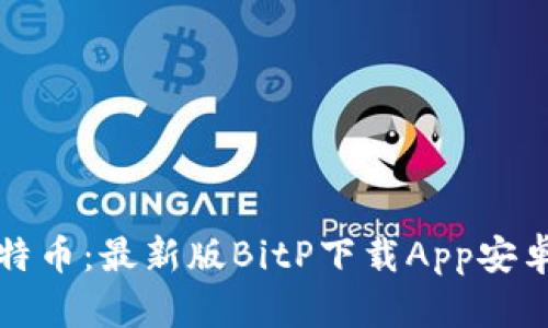 轻松获取比特币：最新版BitP下载App安卓版使用指南