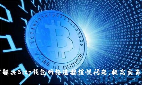 如何解决Bitp钱包网络连接缓慢问题，提高交易效率