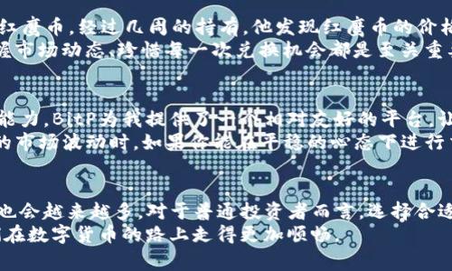 \如何通过BitP红鹰币实现高效兑换：用户全方位指南/\  
\guanjianciBitP, 红鹰币, 兑换流程, 数字货币, 投资收益/\guanjianci  

什么是BitP以及红鹰币?  
BitP是一种新兴的数字货币平台，拥有其独特的加密货币——红鹰币（BITC）。在全球范围内，数字货币产业迅速发展，BitP以其创新性的生态系统和便捷的兑换流程，吸引了越来越多的投资者。很多人对数字货币有着浓厚的兴趣，但又不清楚如何进行有效的兑换和投资，而这正是本文所要探讨的主题。  

BitP的优势  
在众多数字货币平台中，BitP凭借其高效的交易系统和安全的保障措施脱颖而出。首先，其交易费用相对较低，这对初次进入数字货币市场的投资者无疑是个利好消息。其次，BitP提供多样化的交易对，用户可以灵活选择想要兑换的虚拟货币，满足不同投资者的需求。  

红鹰币（BITC）的功能与潜力  
红鹰币是BitP平台的核心代币，具有多种实用性。用户不仅可以使用红鹰币进行交易，还可以通过持有红鹰币参与平台的收益分配。当前许多用户已经发现，持有红鹰币能够帮助他们在市场波动时获得额外的收益。这一点，对于想要在数字货币市场获利的投资者尤为重要。  

BitP的兑换流程详解  
为了让更多的用户了解如何在BitP进行兑换，下面将详细介绍整个兑换流程。首先，用户需要注册并开设一个BitP账户。这一过程简单快捷，只需提供必要的个人信息并完成身份验证。此外，为确保账户安全，用户最好启用两步验证功能。  
注册完成后，用户可以通过多种方式为账户充值，比如银行转账、信用卡或其他数字货币。在充值成功后，用户可以开始选择想要兑换的币种。例如，想要将主流币种比特币（BTC）兑换为红鹰币，可以直接在BitP平台的交易界面进行选择并输入兑换数量。  
此外，用户在兑换时需注意市场行情，合理选择兑换时机。市场波动是数字货币交易的常态，而及时把握兑换机会则可以获得更好的收益。此时，用户可以参考BitP提供的实时行情数据和技术分析工具，为自身的交易决策提供有力支持。  

实际案例分享  
在实际操作中，有用户通过BitP成功进行了一次红鹰币的兑换。彼时，比特币的价格正在上涨，用户在最佳兑换时机抓住了机会，成功将其BTC兑换为红鹰币。经过几周的持有，他发现红鹰币的价格也随之上涨，最终获得了可观的利润。  
这位用户在分享经验时提到，他特别重视市场分析与趋势判断，通过BitP提供的实时数据，无疑增强了他的决策信心。因此，不论是新手还是老手，掌握市场动态、珍惜每一次兑换机会都是至关重要的。  

个人经验总结与见解  
在参与BitP的交易过程中，我逐渐认识到数字货币的魅力与风险并存。特别是对许多新手而言，进入这个行业不仅需要勇气，更需要良好的市场洞察能力。BitP为我提供了一个相对友好的平台，让我在较低的费用和便捷的操作中轻松完成兑换。《会员管理》一书中提到的“投资回报率”这个概念，确实可以很好地反映出数字货币的潜在收益。  
然而，市场的变动性也是不可小觑的。在任何交易之前，我会进行比较全面的市场分析，避免盲目跟风追涨。我努力保持自己的冷静，尤其在面对频繁的市场波动时。如果你能在平稳的心态下进行交易，而不是被市场情绪所左右，成功的几率将会提高。  

未来展望：BitP与红鹰币  
随着区块链技术的不断成熟，未来的数字货币市场将会更加丰富多彩。BitP作为一个具有潜力的平台，有望逐渐扩大市场份额，而红鹰币的应用场景也会越来越多。对于普通投资者而言，选择合适的时间和策略，参与到BitP的生态中，必将为未来的投资带来更多的机遇。  
总之，BitP的兑换过程不仅是简单的货币转换，更是一次资产的增值之旅。希望通过这篇文章，能帮助到那些对BitP和红鹰币感兴趣的用户，帮助他们在数字货币的路上走得更加顺畅。