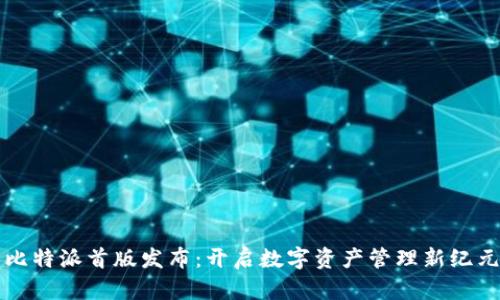 比特派首版发布：开启数字资产管理新纪元