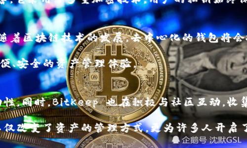 BitKeep 是一个去中心化钱包，它提供了多种数字资产的存储和管理功能。作为一个高度多功能的钱包，BitKeep 旨在为用户提供安全、方便和高效的加密货币和数字资产管理解决方案。

什么是去中心化钱包？
去中心化钱包是相对于中心化钱包而言的概念。中心化钱包通常由特定的公司或机构控制和管理，而去中心化钱包允许用户独立管理他们的私钥和数字资产，这意味着用户拥有更高的资产控制权和安全性。这种方式减少了单点故障的风险，用户可以随时访问自己的资产，而无需依赖第三方。

BitKeep 的主要功能
作为一个去中心化钱包，BitKeep 提供了多样化的功能，包括：
ul
    listrong多链支持：/strongBitKeep 支持多种区块链网络，用户可以在一个钱包中管理多种类型的数字资产。/li
    listrong内置 DApp 浏览器：/strongBitKeep 允许用户直接在钱包中访问去中心化应用（DApp），如去中心化交易所、游戏等。/li
    listrongToken 交易：/strong用户可以在钱包内进行 Token 的快速交换，而无需转移到其他交易平台。/li
    listrong安全性：/strongBitKeep 采用了多重加密措施来保护用户资产，确保资产安全不被盗取。/li
    listrong用户友好的界面：/strong即使是初学者也能轻松使用 BitKeep，直观的界面使得资产管理变得简单。/li
/ul

为什么选择 BitKeep？
选择 BitKeep 的原因有很多，首先是它的去中心化特性，这意味着用户的资产完全由自己控制，相比传统的中心化服务更具安全性。其次，BitKeep 强大的多链支持让用户无需在多个钱包之间切换，极大地方便了资产的管理。此外，借助内置的 DApp 浏览器，用户可以轻松参与到各种 DeFi 和 NFT 项目中，从而实现资产的增值与多样化投资。

用户实际体验分享
作为一名数字资产投资者，我在使用 BitKeep 的过程中，体验到了它的很多优点。最初，我对去中心化钱包的概念并不明白，甚至有些犹豫。然而，当我了解到比特币和以太坊等主流加密货币的存储特点时，我意识到控制私钥的重要性。通过 BitKeep，我能够轻松管理不同类型的加密资产，比如 BTC、ETH 和各种 ERC20 代币。

最让我印象深刻的是 BitKeep 的交易体验。之前我在其他平台进行 Token 交易，要频繁地转账和换平台，这样不仅增加了时间成本，而且风险也更大。但使用 BitKeep 后，我可以在钱包内直接进行 Token 的兑换，快速又高效。此外，通过内置的 DApp，我还参与了几个去中心化金融项目，并在收益上看到了明显的提升。

BitKeep 的安全性
近年来，随着数字资产投资的增长，安全问题愈发显得重要。BitKeep 的设计理念强调用户的安全性，以保证用户资产不受到黑客攻击和其他风险的侵害。它采用了多重加密技术，用户的私钥始终保存在本地，只有用户自己能够访问。此外，BitKeep 也设有安全提示系统，随时提醒用户保持警惕，比如对于可疑交易的警报等。

总结与展望
总的来说，BitKeep 是一个非常优秀的去中心化钱包，通过提供安全的资产管理方案和用户友好的界面，让更多人能够轻松享受数字资产的投资乐趣。随着区块链技术的发展，去中心化的钱包将会扮演越来越重要的角色。我个人相信，未来会有越来越多的用户选择使用 BitKeep 或其他类似钱包，以保护自己的资产安全并投入去中心化金融市场。

总之，BitKeep 不仅是一个工具，它更是一个鼓励人们探索加密货币世界的伙伴。无论您是一个新手还是经验丰富的投资者，BitKeep 都能为您提供方便、安全的资产管理体验。

进一步的探索
随着 BitKeep 的不断发展，用户也可以期待更多的新功能和改进。例如，未来可能会增加更多的链支持，或是引入新的去中心化协议以提高资产的流动性。同时，BitKeep 也在积极与社区互动，收集用户反馈，持续用户体验。

无论是想要简单存储资产的用户，还是想要参与高收益投资的交易者，都可以在 BitKeep 上找到适合自己的功能和解决方案。这样的去中心化钱包，不仅改变了资产的管理方式，更为许多人开启了一扇通往加密货币世界的大门。今后，我们会看到越来越多的用户加入到这个领域，利用去中心化金融的优势，实现财富积累与增长。