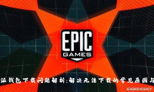 比特派钱包下载问题解析：解决无法下载的常见原因与方法