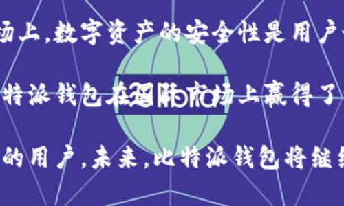 比特派钱包（Bitpie Wallet）是一款成立于2017年的数字资产钱包，至今已有数年的历史。作为一款备受关注的加密货币钱包，比特派不仅支持主流加密货币，还致力于提供安全、便捷的资产管理体验。

比特派钱包的开发团队由一群对区块链和加密货币充满热情的技术专家组成。他们以用户安全和便捷为首要目标，连续多年来不断更新和产品，以应对迅速发展的加密市场。

在比特派钱包的早期阶段，它的功能和界面就受到用户的广泛好评。许多用户表示，比特派钱包的设计符合直觉，操作简单，即便对于初学者来说也非常友好。从那时起，它不断引入新功能，例如对不同资产的支持、二级市场交易的便捷性等，吸引了大量用户的关注。

比特派钱包最重要的特点之一就是其安全性。该钱包采用多重签名和脱机存储技术，保障用户资产的安全。在当前市场上，数字资产的安全性是用户最关心的问题之一，特别是在经历了多起数字货币交易所被黑事件之后，安全性已经成为 wallets 竞争的关键因素。

此外，比特派钱包还提供了多种语言的支持，覆盖全球范围，用户可以根据自己的习惯选择合适的语言。这一特点让比特派钱包在国际市场上赢得了一席之地。

总体来看，在这几年里，比特派钱包逐渐发展壮大，凭借其优秀的用户体验和强大的安全保护体系，赢得了一大批忠实的用户。未来，比特派钱包将继续致力于为用户提供更优质的服务、拓展更多的功能，以满足用户不断变化的需求。